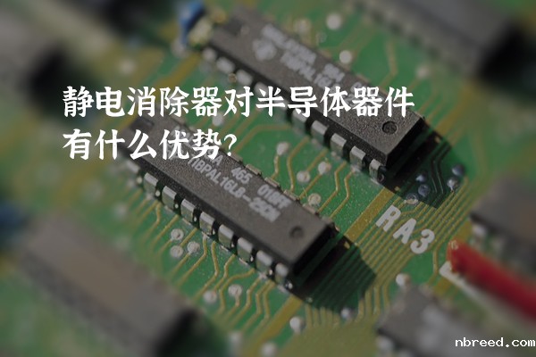 静电消除器对半导体器件有什么优势？